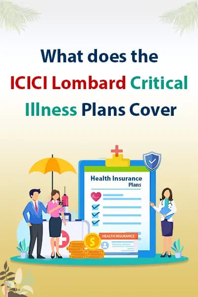What does the ICICI Lombard Critical Illness Plans Cover? What does the ICICI Lombard Critical Illness Plans Cover?